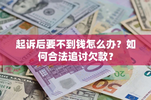 北京起诉后要不到钱怎么办？如何合法追讨欠款？