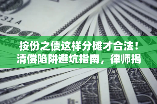 北京按份之债这样分摊才合法！清偿陷阱避坑指南，律师揭秘关键条款