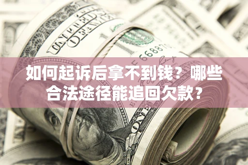 北京如何起诉后拿不到钱？哪些合法途径能追回欠款？