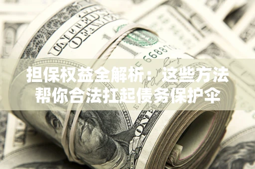 北京担保权益全解析：这些方法帮你合法扛起债务保护伞