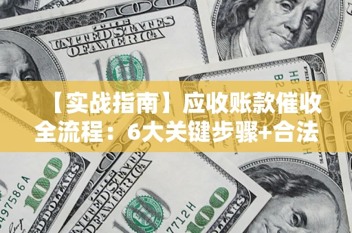 北京【实战指南】应收账款催收全流程：6大关键步骤+合法回款技巧