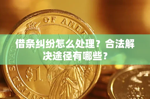 北京借条纠纷怎么处理？合法解决途径有哪些？
