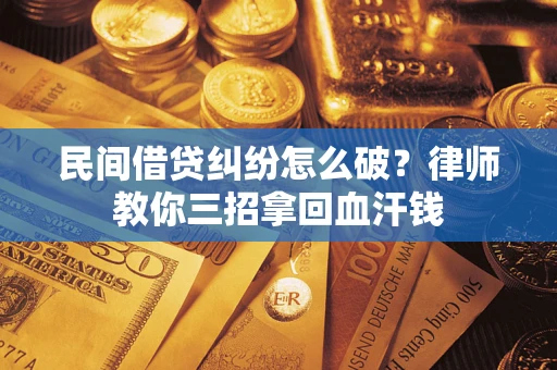 北京民间借贷纠纷怎么破？律师教你三招拿回血汗钱