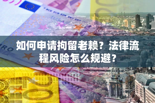 北京如何申请拘留老赖？法律流程风险怎么规避？