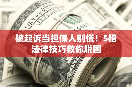 北京被起诉当担保人别慌！5招法律技巧救你脱困