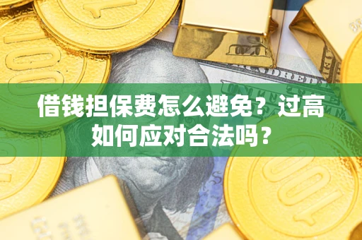 北京借钱担保费怎么避免？过高如何应对合法吗？