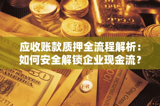 北京应收账款质押全流程解析：如何安全解锁企业现金流？
