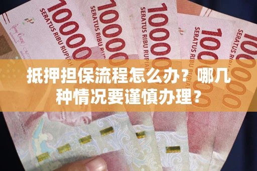 北京抵押担保流程怎么办？哪几种情况要谨慎办理？