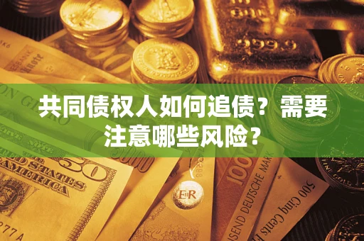 北京共同债权人如何追债？需要注意哪些风险？