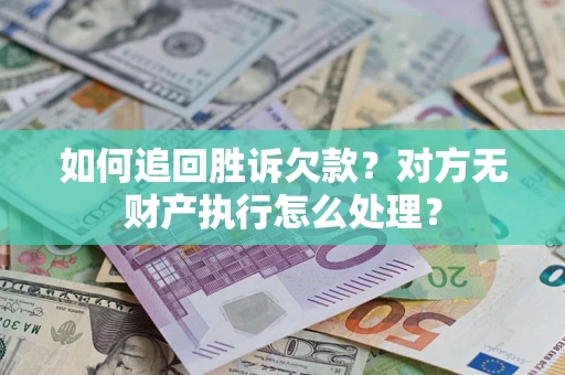 北京如何追回胜诉欠款？对方无财产执行怎么处理？