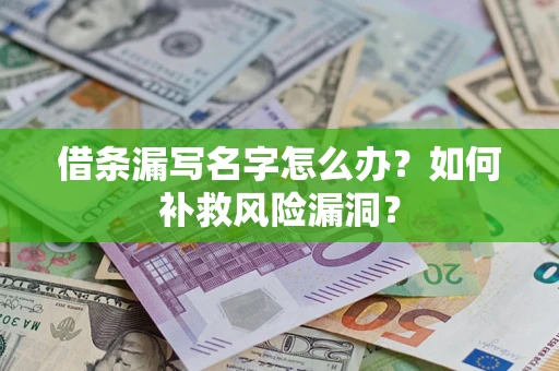 北京借条漏写名字怎么办？如何补救风险漏洞？