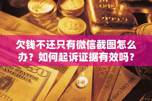 北京欠钱不还只有微信截图怎么办？如何起诉证据有效吗？