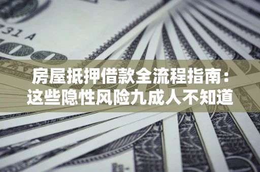 北京房屋抵押借款全流程指南：这些隐性风险九成人不知道