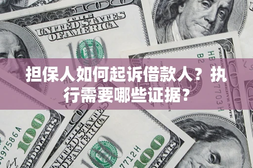 北京担保人如何起诉借款人？执行需要哪些证据？