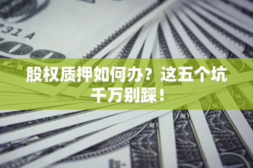 北京股权质押如何办？这五个坑千万别踩！