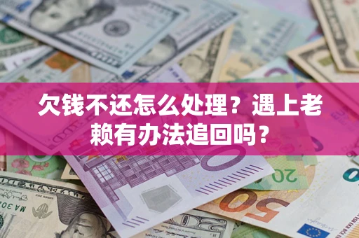 北京欠钱不还怎么处理？遇上老赖有办法追回吗？