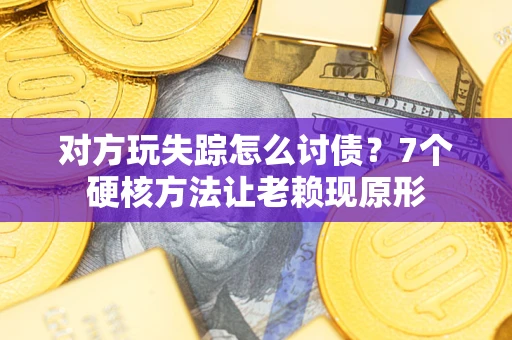 北京对方玩失踪怎么讨债？7个硬核方法让老赖现原形