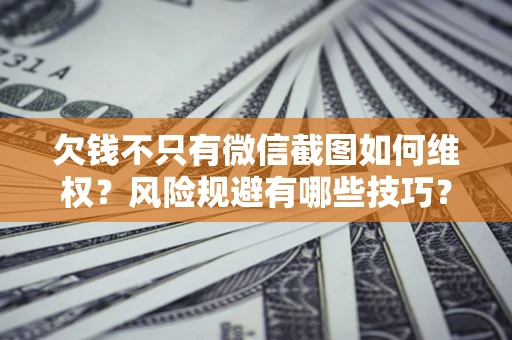 北京欠钱不只有微信截图如何维权？风险规避有哪些技巧？