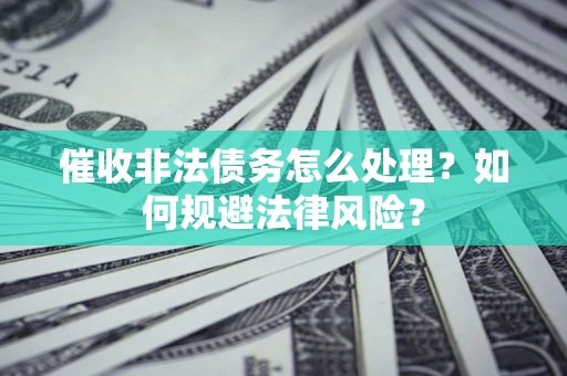 北京催收非法债务怎么处理？如何规避法律风险？