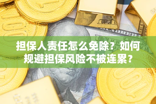 北京担保人责任怎么免除？如何规避担保风险不被连累？