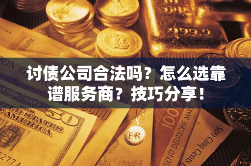 北京讨债公司合法吗？怎么选靠谱服务商？技巧分享！