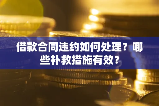 北京借款合同违约如何处理？哪些补救措施有效？
