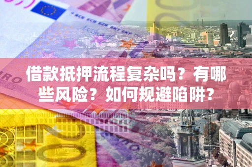 北京借款抵押流程复杂吗？有哪些风险？如何规避陷阱？