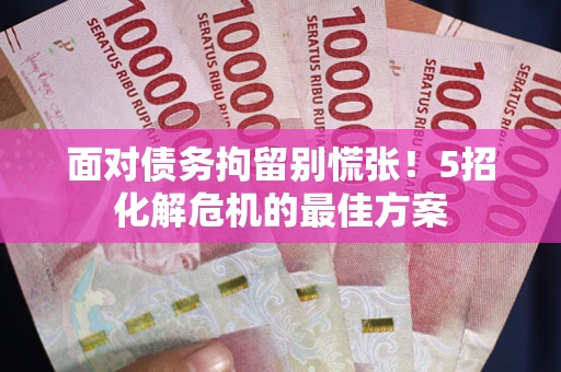 北京面对债务拘留别慌张！5招化解危机的最佳方案