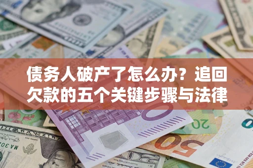 北京债务人破产了怎么办？追回欠款的五个关键步骤与法律策略