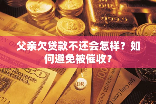 北京父亲欠贷款不还会怎样？如何避免被催收？