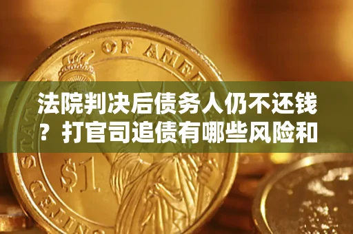 北京法院判决后债务人仍不还钱？打官司追债有哪些风险和技巧？