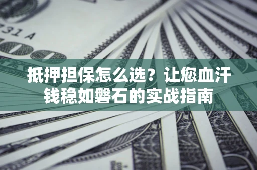 北京抵押担保怎么选？让您血汗钱稳如磐石的实战指南