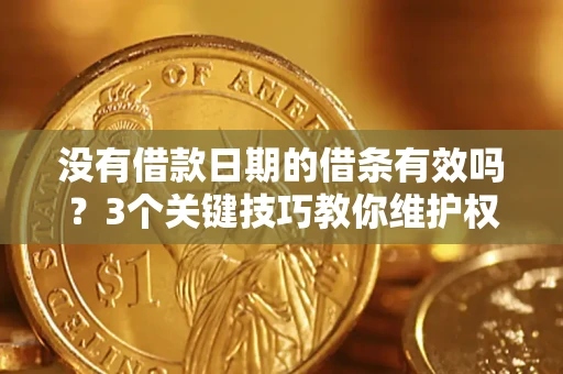 北京没有借款日期的借条有效吗？3个关键技巧教你维护权益