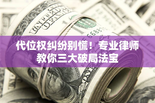 北京代位权纠纷别慌！专业律师教你三大破局法宝