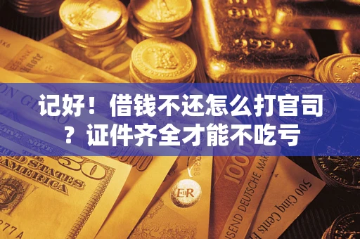 北京记好！借钱不还怎么打官司？证件齐全才能不吃亏
