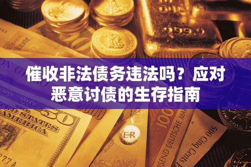 北京催收非法债务违法吗？应对恶意讨债的生存指南