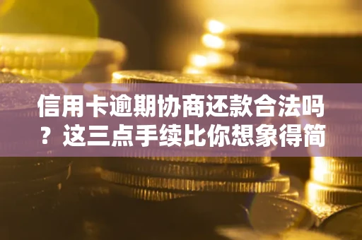 北京信用卡逾期协商还款合法吗？这三点手续比你想象得简单