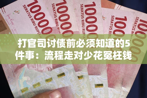 北京打官司讨债前必须知道的5件事：流程走对少花冤枉钱
