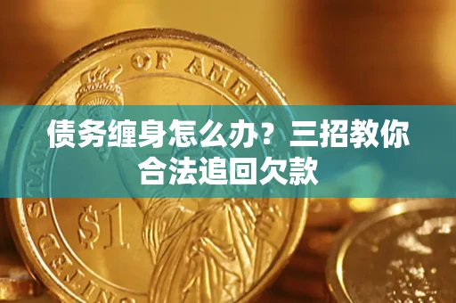 北京债务缠身怎么办？三招教你合法追回欠款