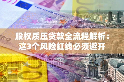 北京股权质压贷款全流程解析：这3个风险红线必须避开