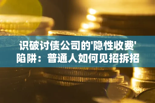 北京识破讨债公司的'隐性收费'陷阱：普通人如何见招拆招？