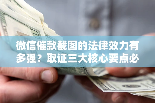 北京微信催款截图的法律效力有多强？取证三大核心要点必须知道！