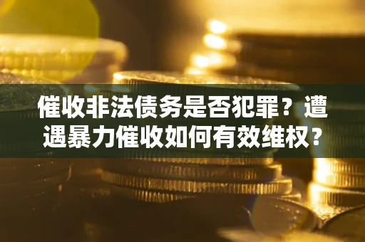 北京催收非法债务是否犯罪？遭遇暴力催收如何有效维权？