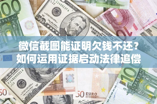 北京微信截图能证明欠钱不还？如何运用证据启动法律追偿程序？