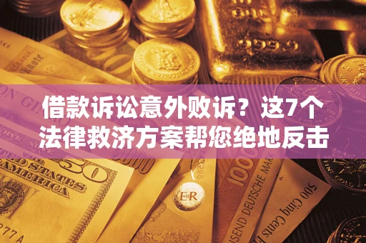 北京借款诉讼意外败诉？这7个法律救济方案帮您绝地反击！