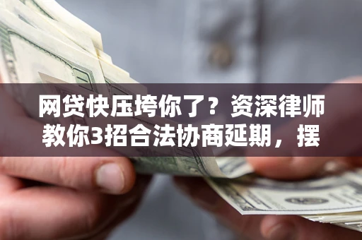 北京网贷快压垮你了？资深律师教你3招合法协商延期，摆脱暴力催收！