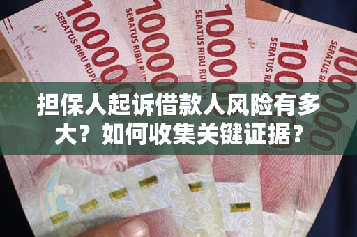北京担保人起诉借款人风险有多大？如何收集关键证据？