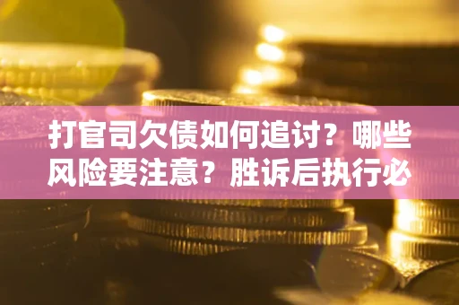 北京打官司欠债如何追讨？哪些风险要注意？胜诉后执行必看！