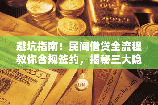 北京避坑指南！民间借贷全流程教你合规签约，揭秘三大隐形陷阱