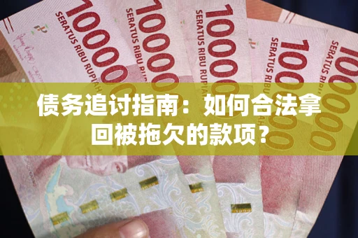 北京债务追讨指南：如何合法拿回被拖欠的款项？